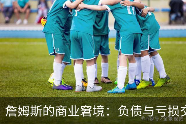 詹姆斯的商业窘境：负债与亏损交织的背后