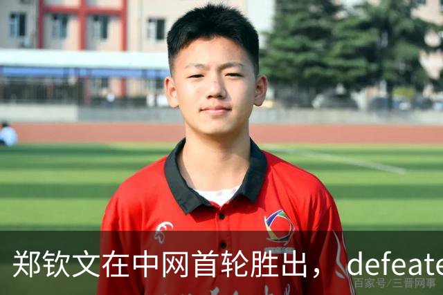 郑钦文在中网首轮胜出， defeated中国金花施晗，将迎战俄罗斯的卡林斯卡娅